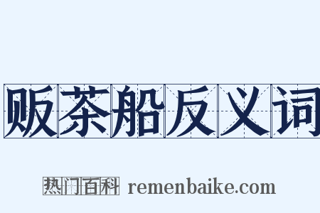 贩茶船反义词是什么意思的图片